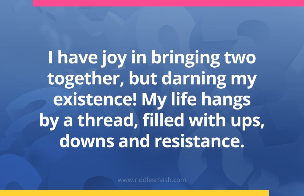 I have joy in bringing two together, but darning my existence! My life hangs by a thread, filled with ups, downs and resistance.