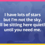 I have lots of stars but I’m not the sky. I’ll be sitting here quietly until you need me.