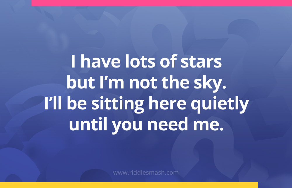 I have lots of stars but I’m not the sky. I’ll be sitting here quietly until you need me.