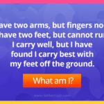 I have two arms, but fingers none. I have two feet, but cannot run. I carry well, but I have found I carry best with my feet off the ground.