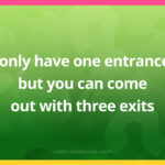 I only have one entrance, but you can come out with three exits.