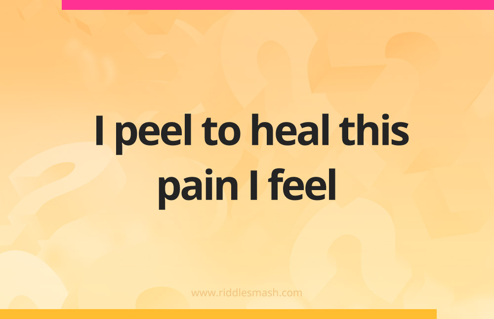 I peel to heal this pain I feel.