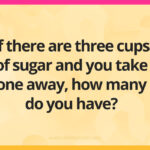 If there are three cups of sugar and you take one away, how many do you have?