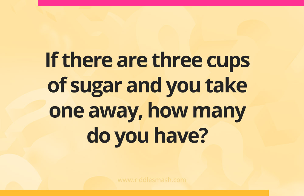 If there are three cups of sugar and you take one away, how many do you have?