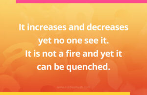 It increases and decreases yet no one see it. It is not a fire and yet it can be quenched.