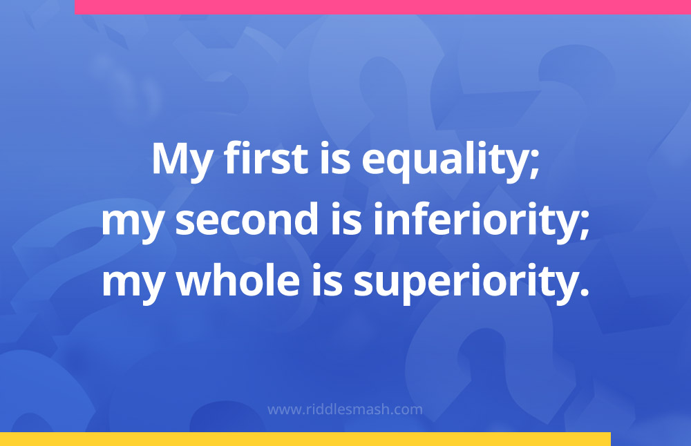 My first is equality; my second is inferiority; my whole is superiority.