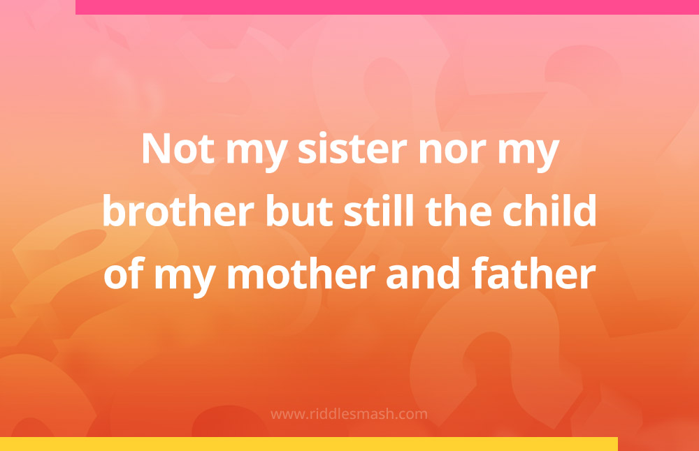 Not my sister nor my brother but still the child of my mother and father.