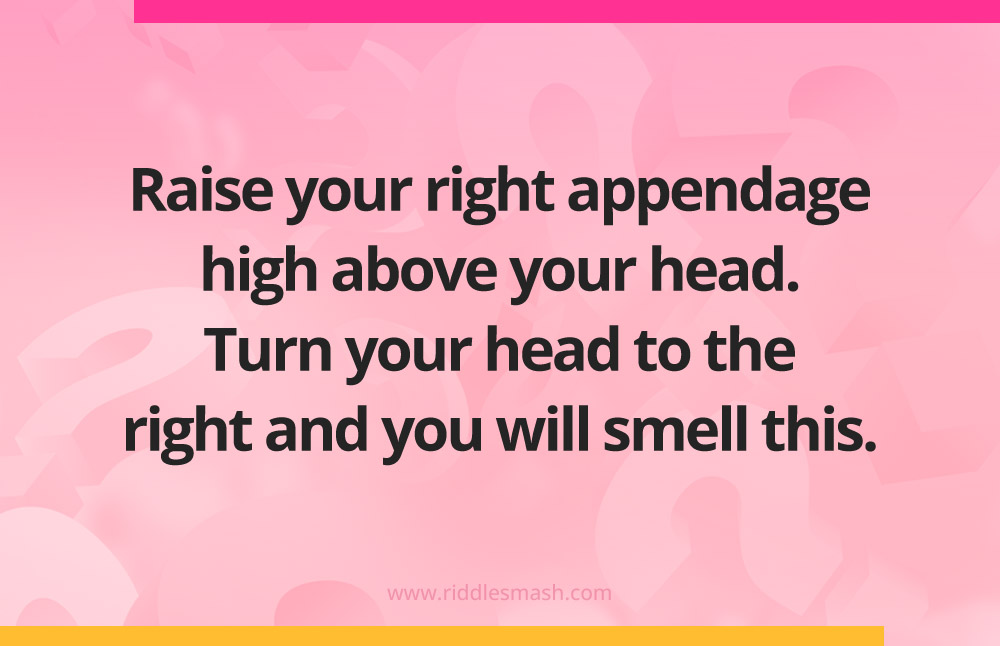 Raise your right appendage high above your head. Turn your head to the right and you will smell this.