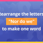 Rearrange the letters: "Nor do we" to make one word.