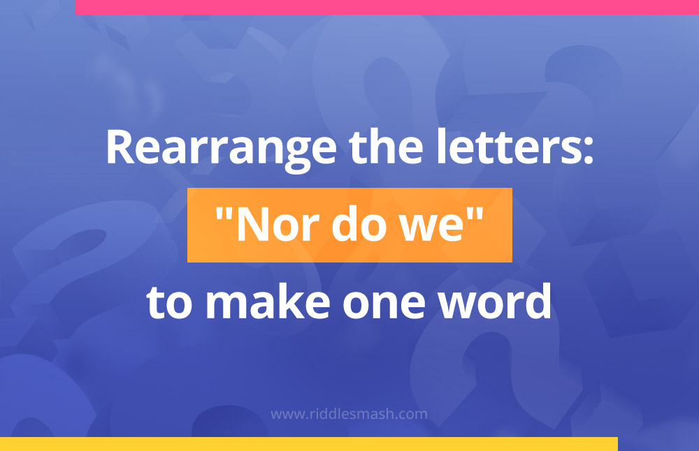 Rearrange the letters: "Nor do we" to make one word.