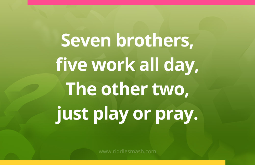 Seven brothers, five work all day, The other two, just play or pray.