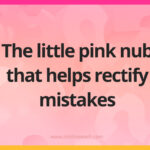 The little pink nub that helps rectify mistakes.