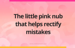 The little pink nub that helps rectify mistakes.