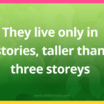 They live only in stories, taller than three storeys.