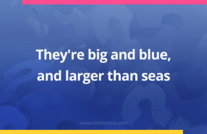 They're big and blue, and larger than seas.