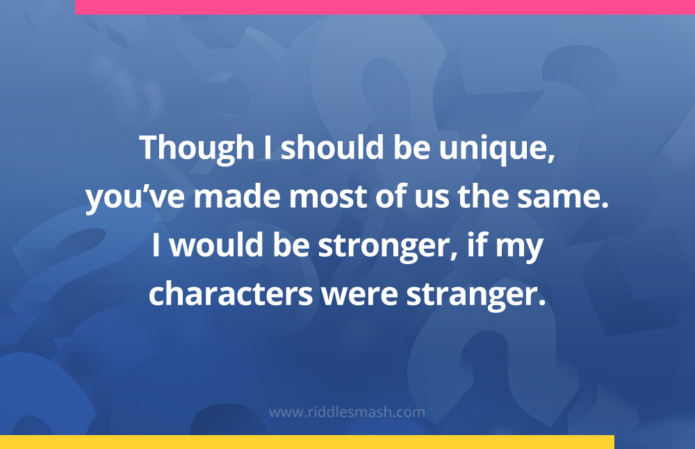 Though I should be unique, you've made most of us the same. I would be stronger, if my characters were stranger.