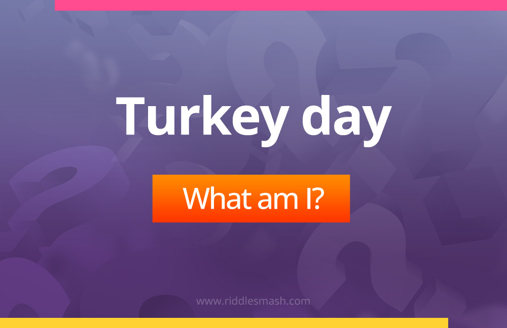 Turkey day. What am I?