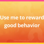Use me to reward good behavior.