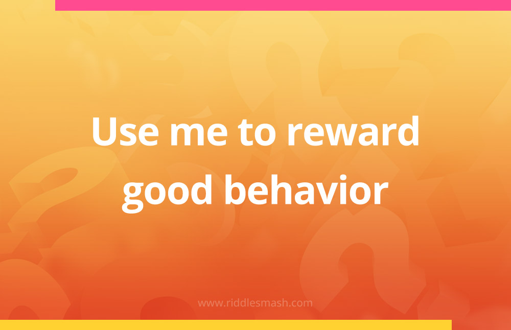 Use me to reward good behavior.