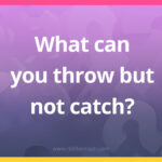 What can you throw but not catch?