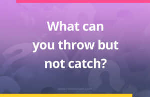 What can you throw but not catch?