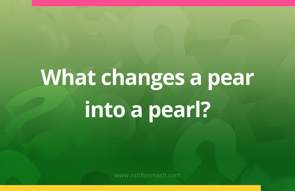 What changes a pear into a pearl?