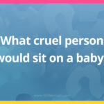 What cruel person would sit on a baby?