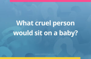 What cruel person would sit on a baby?
