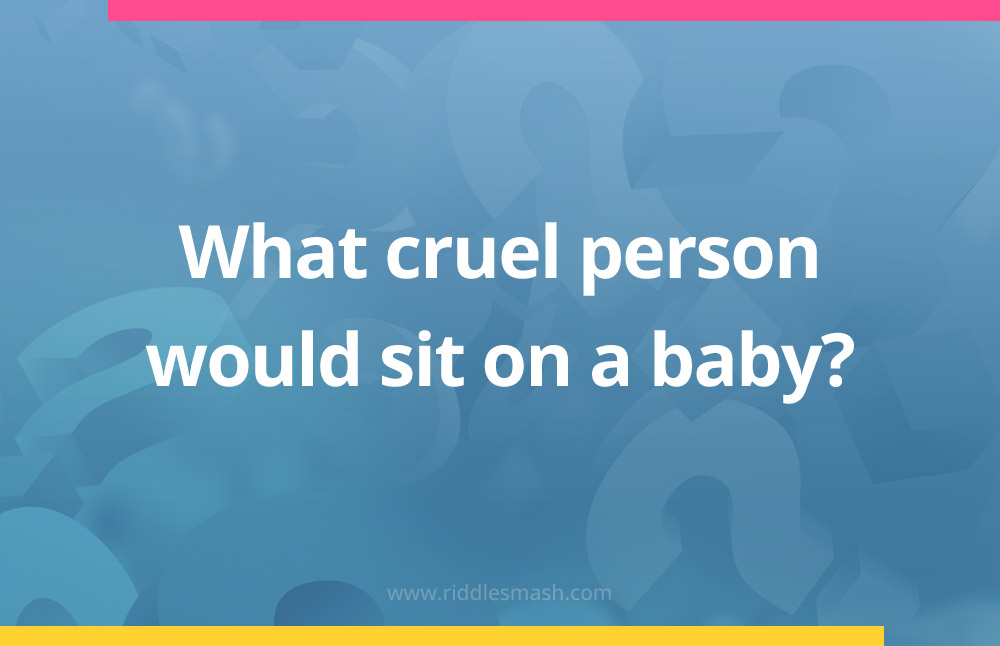 What cruel person would sit on a baby?