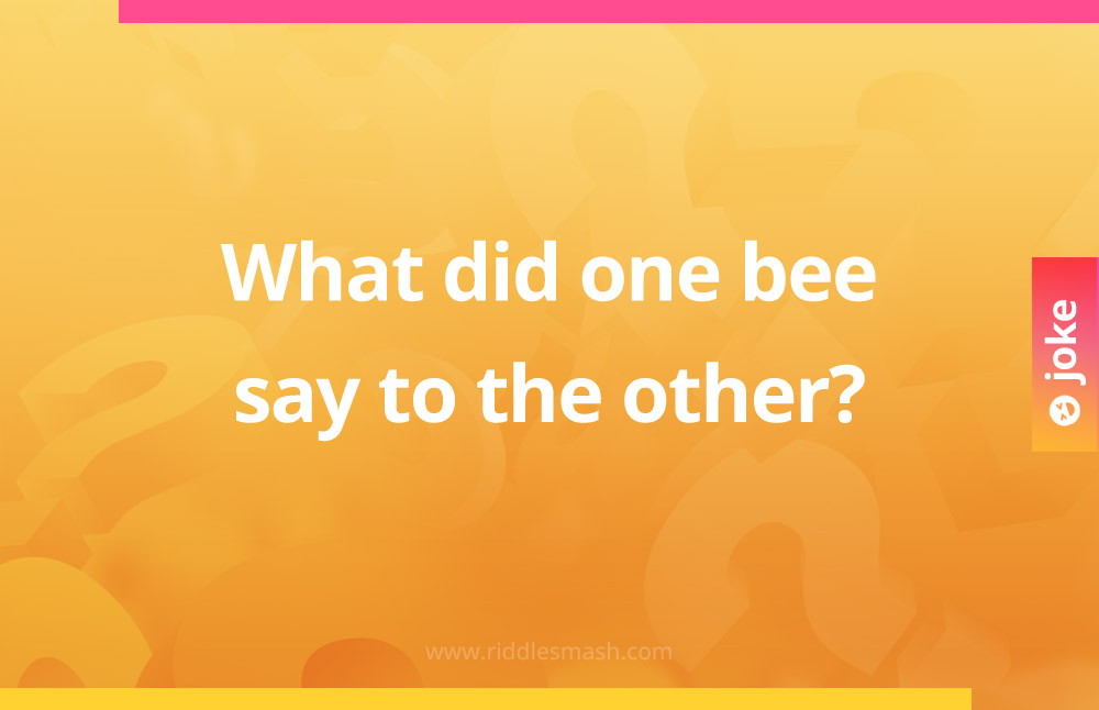 What did one bee say to the other?