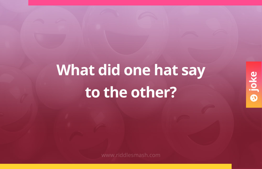 What did one hat say to the other?