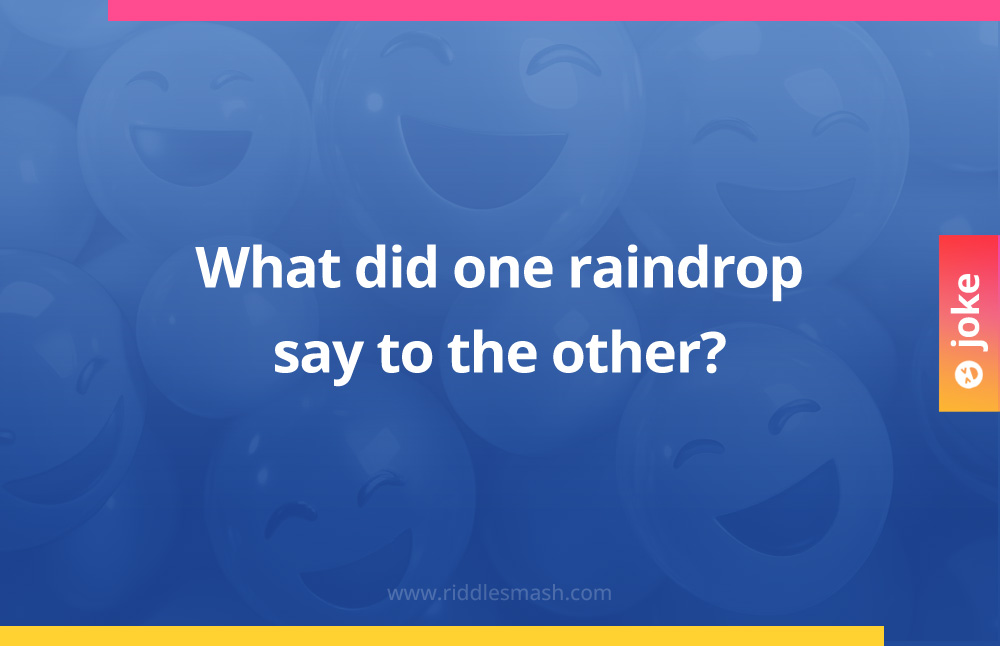What did one raindrop say to the other?
