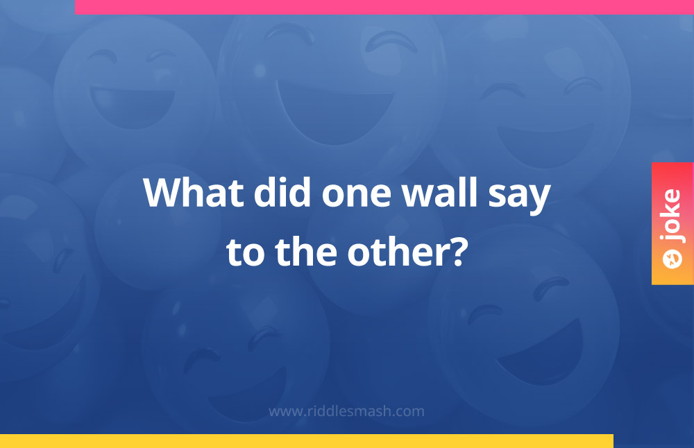 What did one wall say to the other wall?​