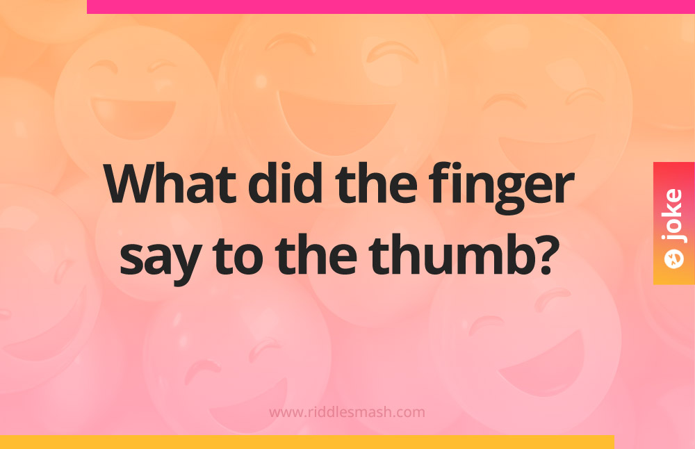 What did the finger say to the thumb?
