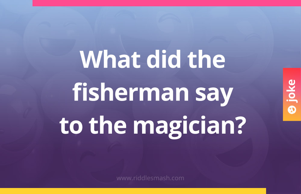 What did the fisherman say to the magician?