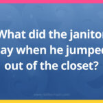 What did the janitor say when he jumped out of the closet?