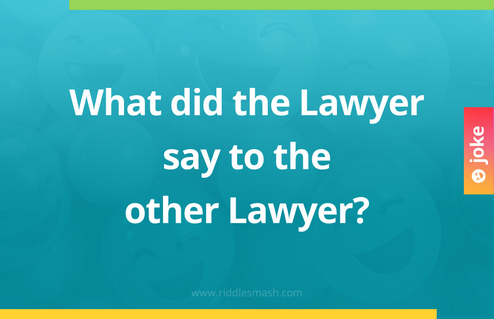 What did the Lawyer say to the other Lawyer?