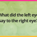 What did the left eye say to the right eye?