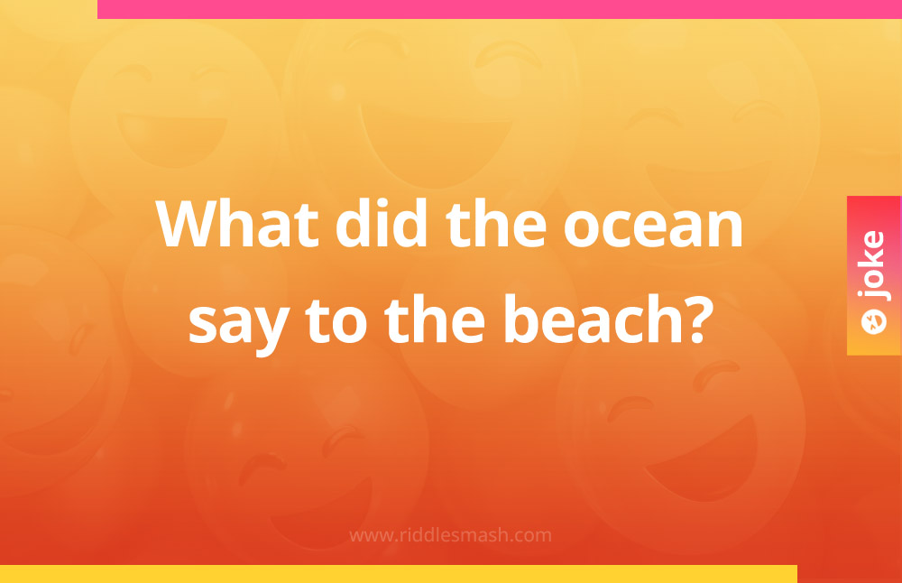 What did the ocean say to the beach?