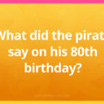What did the pirate say on his 80th birthday?
