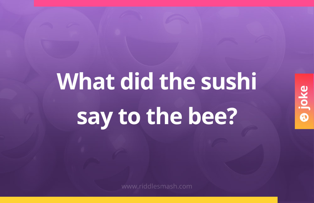 What did the sushi say to the bee?