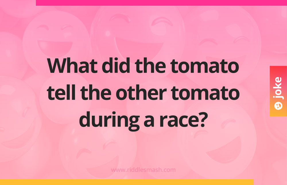 What did the tomato tell the other tomato during a race?