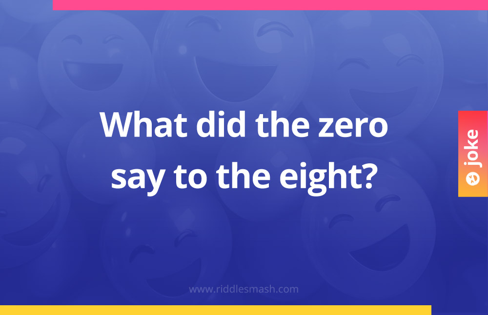What did the zero say to the eight?