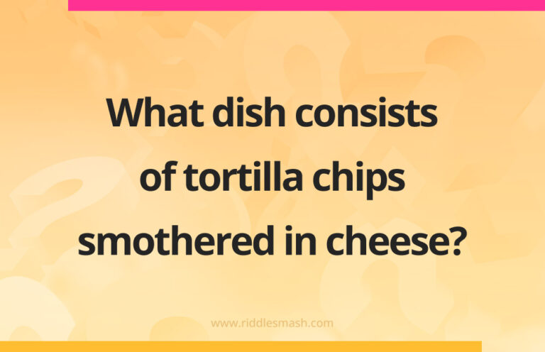 Do Riddles Hot Chips What dish consists of tortilla chips smothered in cheese? - Riddlesmash