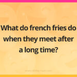 What do french fries do when they meet after a long time?