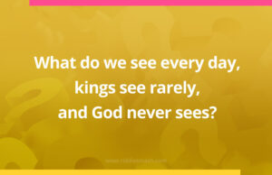 What do we see every day, kings see rarely, and God never sees?