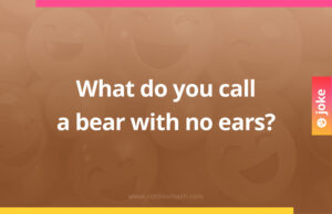 What do you call a bear with no ears?