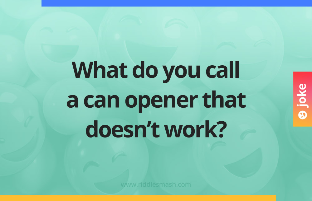What do you call a can opener that doesn't work?