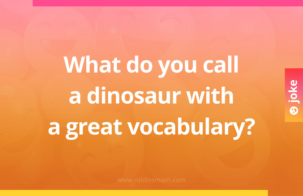 What do you call a dinosaur with a great vocabulary?