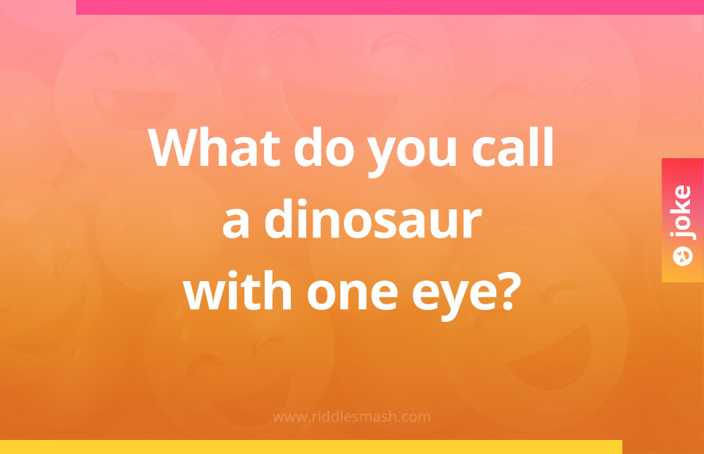 What do you call a dinosaur with one eye?